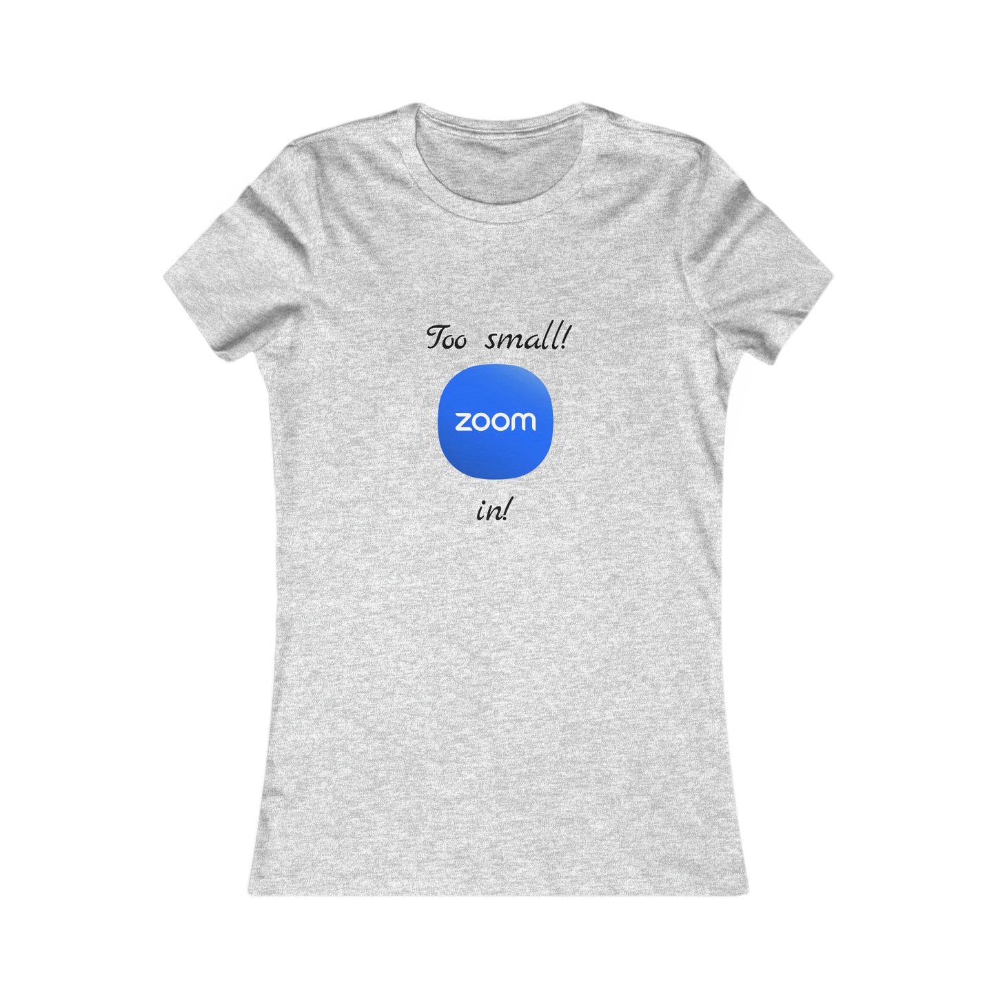 Too Small! Zoom in! - Women's Favorite Tee