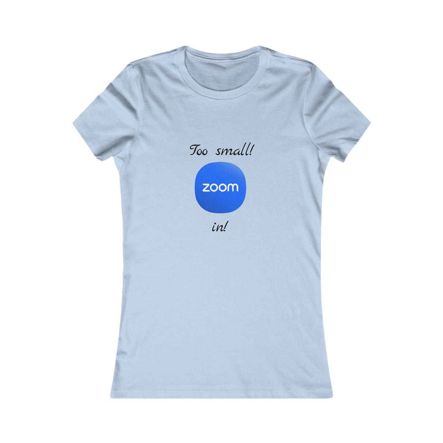 Too Small! Zoom in! - Women's Favorite Tee